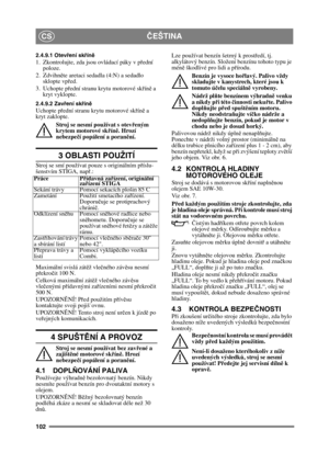 Page 102102
ČEŠTINACS
2.4.9.1 Otevř ení skřín ě1. Zkontrolujte, zda jsou ovládací páky v p řední 
poloze.
2. Zdvihn ěte aretaci sedadla (4:N) a sedadlo 
sklopte vp řed.
3. Uchopte p řední stranu krytu motorové sk řín ě a 
kryt vyklopte.
2.4.9.2 Zav ření sk řín ěUchopte p řední stranu krytu motorové skř íně a 
kryt zaklopte.
Stroj se nesmí používat s otev řeným 
krytem motorové sk řín ě. Hrozí 
nebezpeč í popálení a poran ění.
3 OBLASTI POUŽITÍ
Stroj se smí používat pouze s originálním p říslu-
šenstvím STIGA,...