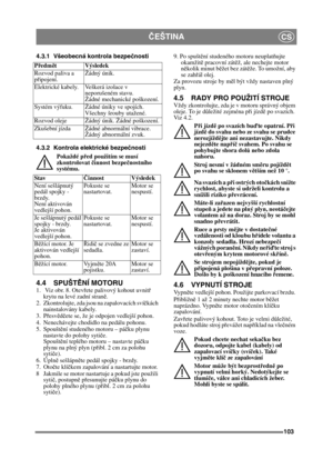 Page 103103
ČEŠTINACS
4.3.1 Všeobecná kontrola bezpe čnosti
4.3.2 Kontrola elektrické bezpeč nosti
Pokaždé p řed použitím se musí 
zkontrolovat  činnost bezpe čnostního 
systému.
4.4 SPUŠT ĚNÍ MOTORU1.   Viz obr. 8. Otev řete palivový kohout uvnit ř 
krytu na levé zadní stran ě.
2.  Zkontrolujte, zda jsou na zapalovacích sví čkách 
nainstalovány kabely.
3. P řesvě dčete se, že je odpojen vedlejší pohon. 
4.  Nenechávejte chodidlo na pedálu pohonu. 
5. Spoušt ění studeného motoru – pá čku plynu 
nastavte do...
