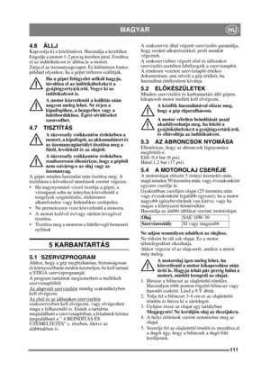 Page 111111
MAGYARHU
4.6 ÁLLJKapcsolja ki a közlőm űvet. Használja a kéziféket. 
Engedje a motort 1-2 percig üresben járni. Fordítsa 
el az indítókulcsot és állítsa le a motort.
Zárja el az üzemanyagcsapot. Ez különösen fontos 
például olyankor, ha a gépet tréleren szállítják.
Ha a gépet felügyelet nélkül hagyja, 
távolítsa el az indítókábel(eke)t a 
gyújtógyertyá(k)ról. Vegye ki az 
indítókulcsot is.  
A motor közvetlenül a leállítás után 
nagyon meleg lehet. Ne érjen a 
kipufogóhoz, a hengerhez vagy a 
h űtő...