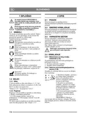 Page 114114
SLOVENSKOSL
1 SPLOŠNO
Ta simbol pomeni OPOZORILO. 
Navodila upoštevajte dosledno, sicer 
lahko pride do resnih poškodb oseb ali 
opreme.
Pred zagonom stroja obvezno preberite 
ta navodila za uporabo in priložena 
VARNOSTNA NAVODILA.
1.1 SIMBOLINa stroju so naslednji opozorilni simboli. Njihov 
namen je, da vas opozarjajo, na kaj morate biti 
pozorni pri uporabi in vzdrževanju.
Simboli pomenijo naslednje:Opozorilo!
Pred uporabo stroja preberite navodila za 
uporabo in varnostna navodila.
Opozorilo!...