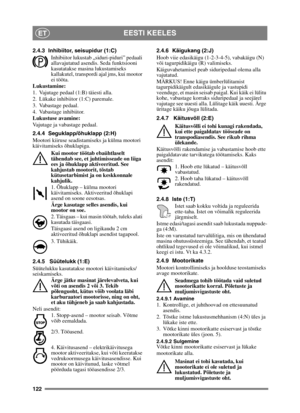 Page 122122
EESTI KEELESET
2.4.3 Inhibiitor, seisupidur (1:C)Inhibiitor lukustab „siduri-piduri” pedaali 
allavajutatud asendis. Seda funktsiooni 
kasutatakse masina lukustamiseks 
kallakutel, transpordi ajal jms, kui mootor 
ei tööta.
Lukustamine:
1. Vajutage pedaal (1:B) täiesti alla. 
2. Lükake inhibiitor (1:C) paremale.
3. Vabastage pedaal.
4. Vabastage inhibiitor.
Lukustuse avamine:
Vajutage ja vabastage pedaal.
2.4.4 Seguklapp/õhuklapp (2:H)
Mootori kiiruse seadistamiseks ja külma mootori 
käivitamiseks...