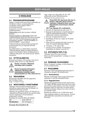 Page 125125
EESTI KEELESET
5 HOOLDUS
5.1 TEENINDUSPROGRAMMSelleks, et hoida masin heas korras töökindluse ja 
tööohutuse mõistes, samuti keskkonna 
seisukohast, tuleks järgida STIGA 
teenindusprogrammi.
Programmi sisu leiate juuresolevast 
hooldusraamatust.
Põhihoolduse
 peab alati teostama volitatud 
töökoda.
Esimene hooldus ja vahehooldus
 tuleks teha 
volitatud töökojas, kuid seda võib teha ka kasutaja. 
Selle sisu leiate hooldusraamatust ja tegevusi 
kirjeldatakse peatükis “4 KÄIVITAMINE JA 
KASUTAMINE”,...