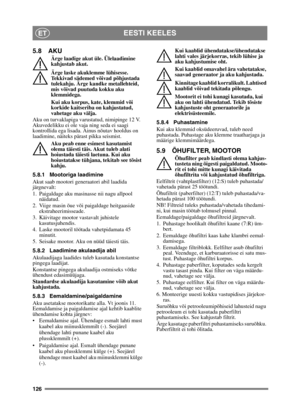 Page 126126
EESTI KEELESET
5.8 AKU
Ärge laadige akut üle. Ülelaadimine 
kahjustab akut.
Ärge laske akuklemme lühisesse. 
Tekkivad sädemed võivad põhjustada 
tulekahju. Ärge kandke metallehteid, 
mis võivad puutuda kokku aku 
klemmidega.
Kui aku korpus, kate, klemmid või 
korkide kaitseriba on kahjustatud, 
vahetage aku välja.
Aku on turvaklapiga varustatud, nimipinge 12 V. 
Akuvedelikku ei ole vaja ning seda ei saagi 
kontrollida ega lisada. Ainus nõutav hooldus on 
laadimine, näiteks pärast pikka seismist.
Aku...