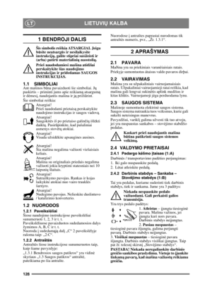 Page 128128
LIETUVIŲ KALBALT
1 BENDROJI DALIS
Šis simbolis reiškia ATSARGIAI. Jeigu 
būsite neatsarg ūs ir nesilaikysite 
instrukcijų , galite stipriai susižeisti ir 
(arba) patirti materialini ų nuostolių .
Prieš naudodamiesi mašina atidžiai 
perskaitykite šias naudojimo 
instrukcijas ir pridedamas SAUGOS 
INSTRUKCIJAS.
1.1 SIMBOLIAIAnt mašinos b ūna pavaizduoti šie simboliai. J ų 
paskirtis – priminti jums apie reikiam ą atsargum ą 
ir d ėmes į, naudojantis mašina ir j ą priži ūrint.
Šie simboliai reiškia:...