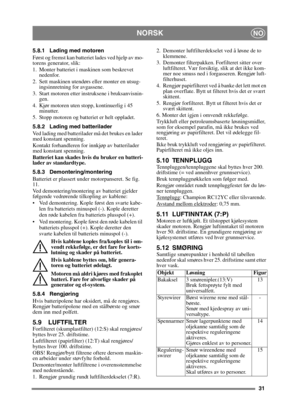 Page 3131
NORSKNO
5.8.1 Lading med motoren
Først og fremst kan batteriet lades ved hjelp av mo-
torens generator, slik:
1. Monter batteriet i maskinen som beskrevet nedenfor.
2. Sett maskinen utendørs eller monter en utsug- ingsinnretning for avgassene.
3. Start motoren etter instruksene i bruksanvisnin- gen.
4. Kjør motoren uten stopp, kontinuerlig i 45  minutter.
5. Stopp motoren og batteriet er helt oppladet.
5.8.2 Lading med batterilader
Ved lading med batterilader må det brukes en lader 
med konstant...