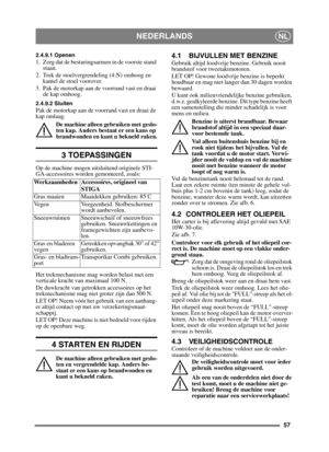 Page 5757
NEDERLANDSNL
2.4.9.1 Openen1.  Zorg dat de besturingsarmen in de voorste stand staan.
2.  Trek de stoelvergrendeling (4:N) omhoog en  kantel de stoel voorover.
3.  Pak de motorkap aan de voorrand vast en draai  de kap omhoog.
2.4.9.2 SluitenPak de motorkap aan de voorrand vast en draai de 
kap omlaag.
De machine alleen gebruiken met geslo-
ten kap. Anders bestaat er een kans op 
brandwonden en kunt u bekneld raken.
3 TOEPASSINGEN
Op de machine mogen uitsluitend originele STI-
GA-accessoires worden...