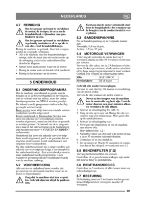 Page 5959
NEDERLANDSNL
4.7 REINIGING
Om het gevaar op brand te verkleinen 
de motor, de demper, de accu en de 
brandstoftank vrijhouden van gras, 
bladeren en olie.
Om het gevaar op brand te verkleinen 
regelmatig controleren of er sprake is 
van olie- en/of brandstoflekkage. 
Reinig de machine na gebruik. Voor het reinigen 
gelden de volgende richtlijnen.
 Als u de machine met een hogedrukreiniger  reinigt, richt de straal dan niet rechtstreeks op 
de asborging, elektrische onderdelen of hy-
draulische...