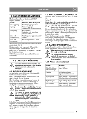 Page 77
SVENSKASE
3 ANVÄNDNINGSOMRÅDEN
Maskinen får endast användas med STIGA 
original tillbehör, t.ex.:
Draganordningen får belastas med en vertikal kraft 
av maximalt 100 N. 
Påskjutskraften från bogserade tillbehör får, i 
draganordningen, vara maximalt 500 N. 
OBS! Före all användning av släpkärra - kontakta 
Ert försäkringsbolag.
OBS! Denna maskin är ej avsedd att köras på 
allmän väg.
4 START OCH KÖRNING
Maskinen får inte användas utan att 
motorhuven är stängd och låst. Risk för 
brännskador och...