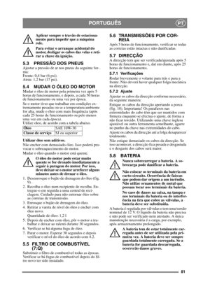Page 8181
PORTUGUÊSPT
Aplicar sempre o travão de estaciona-
mento para impedir que a máquina 
role.
Para evitar o arranque acidental do 
motor, desligar os cabos das velas e reti-
rar a chave da ignição. 
5.3 PRESSÃO DOS PNEUSAjustar a pressão de ar nos pneus da seguinte for-
ma:
Frente: 0,4 bar (6 psi).
Atrás: 1,2 bar (17 psi). 
5.4 MUDAR O ÓLEO DO MOTORMudar o óleo de motor pela primeira vez após 5 
horas de funcionamento, e depois, a cada 50 horas 
de funcionamento ou uma vez por época. 
Se o motor tiver que...