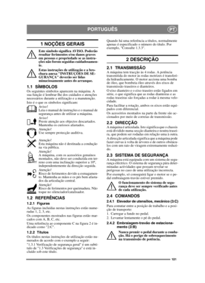 Page 101101
PORTUGUÊSPT
1 NOÇÕES GERAIS
Este símbolo significa AVISO. Poderão 
resultar ferimentos e/ou danos graves 
em pessoas e propriedade se as instru-
ções não forem seguidas cuidadosamen-
te.
Estas instruções de utilização e a bro-
chura anexa INSTRUÇÕES DE SE-
GURANÇA deverão ser lidas 
minuciosamente antes do arranque.
1.1 SÍMBOLOSOs seguintes símbolos aparecem na máquina. A 
sua função é lembrar-lhe dos cuidados e atenções 
necessários durante a utilização e a manutenção.
Isto é o que os símbolos...