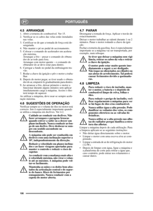 Page 106106
PORTUGUÊSPT
4.5 ARRANQUE1.  Abrir a torneira do combustível. Ver 15.
2.  Verificar se os cabos das velas estão instalados 
nas velas.
3.  Certificar-se de que a tomada de força está de-
sengatada. 
4.  Não manter o pé no pedal de accionamento. 
5.  Colocar o comando do acelerador em acelera-
ção máxima. 
Arranque a frio – puxar o comando do obtura-
dor do ar todo para fora. 
Arranque com motor quente – o comando do 
obturador do ar deve estar para dentro.
6.  Carregar a fundo no pedal da...