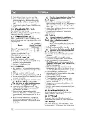 Page 1212
SVENSKASV
2. Fukta det nya filtrets packning med olja.
3. Montera filtret. Skruva först in filtret så att 
packningen kommer i kontakt med motorn. 
Skruva därefter in filtret ytterligare 1/2-3/4 
varv.
4. Fortsätt med punkten 7 enligt 5.4.2 Motorolja 
ovan.
5.5 BRÄNSLEFILTER (12:Z)Byt bränslefilter varje säsong.
Kontrollera att inget bränsleläckage förekommer 
då det nya filtret har monterats.
5.6 TRANSMISSION, OLJAOljan i den hydrauliska kraftöverföringen skall 
kontrolleras/justeras resp. bytas i...