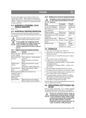 Page 115115
POLSKIPL
Poziom oleju nigdy nie powinien przekraczać 
oznaczenia „FULL”. Spowoduje to przegrzanie 
silnika. Jeśli poziom oleju przekracza oznaczenie 
„FULL”, należy go spuścić do uzyskania prawid-
owego poziomu.
4.3 KONTROLA POZIOMU, OLEJ 
PRZEKŁADNIOWY
Patrz 5.6.1.
4.4 KONTROLE BEZPIECZEŃSTWAPodczas testowania maszyny należy sprawdzić, 
czy wyniki poniższych kontroli bezpieczeństwa są 
pozytywne.
Kontrole bezpieczeństwa należy zawsze 
przeprowadzać przed każdym użyciem.
W przypadku nie osiągnięcia...