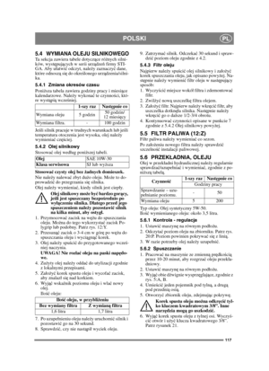 Page 117117
POLSKIPL
5.4 WYMIANA OLEJU SILNIKOWEGOTa sekcja zawiera tabele dotyczące różnych silni-
ków, występujących w serii urządzeń firmy STI-
GA. Aby uatwić odczyt, należy zaznaczyć dane, 
które odnoszą się do określonego urządzenia/silni-
ka.
5.4.1 Zmiana okresów czasu
Poniższa tabela zawiera godziny pracy i miesiące 
kalendarzowe. Należy wykonać te czynności, któ-
re wystąpią wcześniej.
Jeśli silnik pracuje w trudnych warunkach lub jeśli 
temperatura otoczenia jest wysoka, olej należy 
wymieniać...