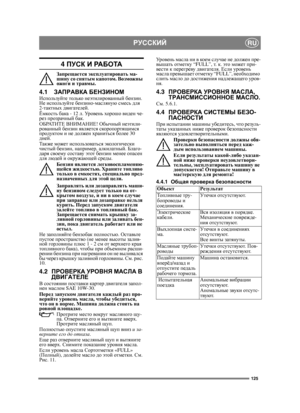Page 125125
РУССКИЙRU
4 ПУСК И РА Б О ТА
Запрещается эксплуатировать ма-
шину со снятым капотом. Возможны 
ожоги и травмы.
4.1ЗАПРАВКА БЕНЗИНОМИспользуйте только неэтилированный бензин. 
Не используйте бензино-масляную смесь для 
2-тактных двигателей.
Ёмкость бака - 12 л. Ур о в е н ь хорошо виден че-
рез прозрачный бак.
ОБРАТИТЕ ВНИМАНИЕ! Обычный неэтили-
рованный бензин является скоропортящимся 
продуктом и не должен храниться более 30 
дней.
Также может использоваться экологически 
чистый бензин, например,...