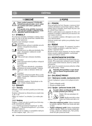 Page 132132
ČEŠTINACS
1 OBECNĚ
Tento symbol znamená VÝSTRAHU. 
Nedodržení pokynů může vést k vážné-
mu zranění osob nebo k poškození 
majetku.
Než spustíte stroj, přečtěte si pozorně 
tento návod k použití a přiložený leták 
„BEZPEČNOSTNÍ POKYNY“.
1.1 SYMBOLYNa stroji jsou umístěny následující symboly. Infor-
mují vás, kdy je při jeho používání a údržbě třeba 
dbát zvýšené opatrnosti.
Symboly mají následující význam:
Výstraha!
Před použitím zařízení si přečtěte návod k 
obsluze a bezpečnostní pokyny.
Výstraha!...