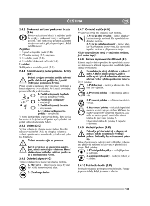 Page 133133
ČEŠTINACS
2.4.3 Blokovací zařízení parkovací brzdy 
(3:A)
Blokovací zařízení slouží k zajištění pedá-
lu spojky - parkovací brzdy v sešlápnuté 
poloze. Této funkce lze použít k zajištění 
stroje ve svazích, při přepravě apod., když 
neběží motor.
Zajištění:
1. Úplně sešlápněte pedál (3:B). 
2. Přesuňte nástroj (3:A) doprava.
3. Uvolněte pedál (3:B).
4. Uvolněte blokovací zařízení (3:A).
Uvolnění:
Sešlápněte a uvolněte pedál (3:B).
2.4.4 Kombinovaný pedál pohonu - brzdy 
(3:F)
Pokud stroj po uvolnění...