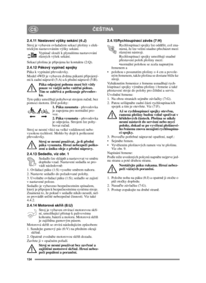 Page 134134
ČEŠTINACS
2.4.11 Nastavení výšky sekání (4:J) 
Stroj je vybaven ovladačem sekací plošiny s elek-
trickým nastavováním výšky sekání.
Vypínač slouží k plynulému nastavování 
různých výšek sekání. 
Sekací plošina je připojena ke kontaktu (2:Q).
2.4.12 Pákový vypínač spojky 
Páka k vypínání převodovky.
Model 4WD je vybaven dvěma pákami připojený-
mi k zadní nápravě (5:A) a k přední nápravě (5:B). 
Páka odpojení pohonu musí být vždy 
pouze ve vnější nebo vnitřní poloze. 
Tím se zahřívá a poškozuje...