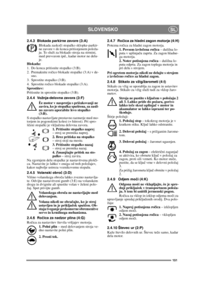 Page 151151
SLOVENSKOSL
2.4.3 Blokada parkirne zavore (3:A)
Blokada zaskoči stopalko sklopke-parkir-
ne zavore v do konca pritisnjenem položa-
ju. To služi za blokado stroja na strmini, 
med prevozom ipd., kadar motor ne delu-
je.
Blokada:
1. Do konca pritisnite stopalko (3:B). 
2. Premaknite ročico blokade stopalke (3:A) v de-
sno.
3. Sprostite stopalko (3:B).
4. Sprostite ročico blokade stopalke (3:A).
Sprostitev:
Pritisnite in sprostite stopalko (3:B).
2.4.4 Vožnja-delovna zavora (3:F)
Èe motor v nasprotju s...