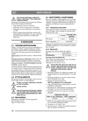 Page 164164
EESTI KEELESET
Ärge kunagi puhastage radiaatorit 
kõrgsurvepesuriga. Võite kahjustada 
radiaatoriribisid.
Puhastage masin pärast iga kasutuskorda. Puhasta-
misel kehtivad järgmised juhised:
 Ärge pihustage vett otse mootorile. 
 Puhastage mootorit harja ja/või suruõhuga.
 Puhastage mootori jahutusõhu sisselaskeava 
(12:W).
 Pärast veega pesemist käivitage masin ja lõi-
keaparaadid, et eemaldada vesi, mis vastasel ju-
hul võib sattuda laagritesse ja põhjustada 
kahjustusi.
5 HOOLDUS
5.1...