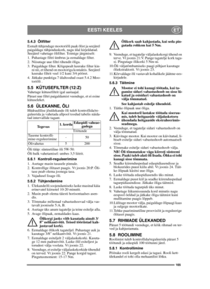 Page 165165
EESTI KEELESET
5.4.3 Õlifilter
Esmalt tühjendage mootoriõli paak õlist ja seejärel 
paigaldage tühjenduskork, nagu ülal kirjeldatud. 
Seejärel vahetage õlifilter. Toimige järgmiselt:
1. Puhastage filtri ümbrus ja eemaldage filter.
2. Niisutage uue filtri tihendit õliga.
3. Paigaldage filter. Kõigepealt keerake filter kin-
ni nii, et tihend on mootoriga kontaktis. Seejärel 
keerake filtrit veel 1/2 kuni 3/4 pööret.
4. Jätkake punktiga 7 ülaltoodud osast 5.4.2 Moo-
toriõli .
5.5 KÜTUSEFILTER...