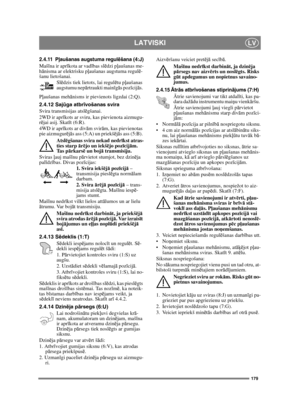 Page 179179
LATVISKILV
2.4.11 Pļaušanas augstuma regulēšana (4:J)
Mašīna ir aprīkota ar vadības slēdzi pļaušanas me-
hānisma ar elektrisku pļaušanas augstuma regulē-
šanu lietošanai.
Slēdzis tiek lietots, lai regulētu pļaušanas 
augstumu nepārtraukti mainīgās pozīcijās. 
Pļaušanas mehānisms ir pievienots ligzdai (2:Q).
2.4.12 Sajūga atbrīvošanas svira 
Svira transmisijas atslēgšanai.
2WD ir aprīkots ar sviru, kas pievienota aizmugu-
rējai asij. Skatīt (6:R).
4WD ir aprīkots ar divām svirām, kas pievienotas 
pie...