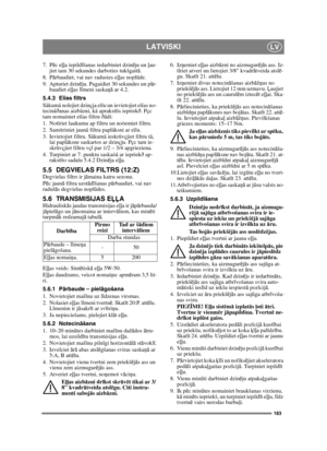 Page 183183
LATVISKILV
7. Pēc eļļa iepildīšanas iedarbiniet dzinēju un ļau-
jiet tam 30 sekundes darboties tukšgaitā. 
8. Pārbaudiet, vai nav radusies eļļas noplūde.
9. Apturiet dzinēju. Pagaidiet 30 sekundes un pār-
baudiet eļļas līmeni saskaņā ar 4.2.
5.4.3 Eïïas filtrs
Sâkumâ nolejiet dzinçja eïïu un ievietojiet eïïas no-
tecinâðanas aizbâzni, kâ aprakstîts iepriekð. Pçc 
tam nomainiet eïïas filtru ðâdi:
1. Notîriet laukumu ap filtru un noòemiet filtru.
2. Samitriniet jaunâ filtra paplâksni ar eïïu.
3....
