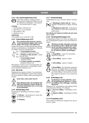Page 2525
DANSKDA
2.4.3 Lås, parkeringsbremse (3:A)
Låsen låser pedalen “kobling-bremse” i 
nede-position. Funktionen bruges til at lå-
se maskinen på skråninger, ved transport, 
etc., når motoren ikke er i gang.
Låsning:
1. Træd pedalen (3:B) helt ned. 
2. Skub låsen (3:A) mod højre.
3. Slip pedalen (3:B).
4. Slip låsen (3:A).
Oplåsning:
Tryk pedalen ned, og slip den (3:B).
2.4.4 Træk-driftsbremse (3:F)
Hvis maskinen ikke bremser som for-
ventet, når pedalen slippes, skal venstre 
pedal (3:B) bruges som...