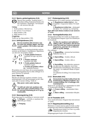 Page 3434
NORSKNO
2.4.3 Sperre, parkeringsbrems (3:A)
Sperren låser pedalen “kopling-brems” i 
inntrykket stilling. Funksjonen brukes til å 
låse maskinen i skråninger, ved transport 
osv. når motoren ikke går.
Låsing:
1. Trykk pedalen (3:B) helt inn. 
2. Før sperren (3:A) til høyre.
3. Slipp pedalen (3:B).
4. Slipp sperren (3:A).
Frigjøring:
Trykk inn og slipp pedalen (3:B).
2.4.4 Drift-kjørebrems (3:F)
Dersom maskinen ikke bremser som 
forventet når pedalen slippes, skal den 
venstre pedalen (3:B) brukes som...