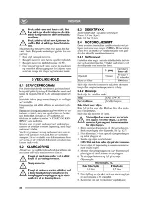 Page 3838
NORSKNO
Bruk aldri vann med høyt trykk. Det 
kan ødelegge akseltetningene, de elek-
triske komponentene eller hydraulikk-
ventilene.
Bruk aldri trykkluft mot kjølernes la-
meller. Det vil ødelegge lamellstruktu-
ren. 
Maskinen skal rengjøres etter hver gang den har 
vært i bruk. Følgende anvisninger gjelder for ren-
gjøring:
 Ikke spyl vann på motoren. 
 Rengjør motoren med børste og/eller trykkluft.
 Rengjør motorens kjøleluftinntak (12:W).
 Etter rengjøring med vann, starter du maskinen 
og...