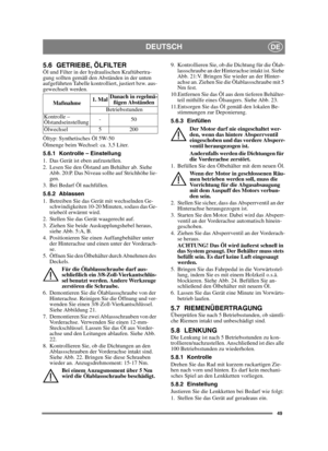 Page 4949
DEUTSCHDE
5.6 GETRIEBE, ÖLFILTERÖl und Filter in der hydraulischen Kraftübertra-
gung sollten gemäß den Abständen in der unten 
aufgeführten Tabelle kontrolliert, justiert bzw. aus-
gewechselt werden.
Öltyp: Synthetisches Öl 5W-50
Ölmenge beim Wechsel: ca. 3,5 Liter.
5.6.1 Kontrolle – Einstellung
1. Das Gerät ist eben aufzustellen.
2. Lesen Sie den Ölstand am Behälter ab. Siehe 
Abb. 20:P. Das Niveau sollte auf Strichhöhe lie-
gen. 
3. Bei Bedarf Öl nachfüllen.
5.6.2 Ablassen
1. Betreiben Sie das...