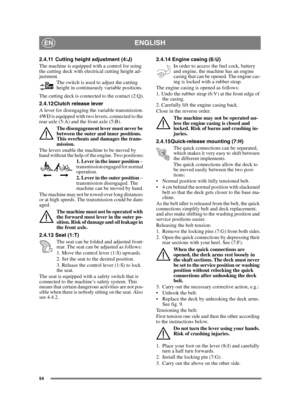 Page 5454
ENGLISHEN
2.4.11 Cutting height adjustment (4:J) 
The machine is equipped with a control for using 
the cutting deck with electrical cutting height ad-
justment.
The switch is used to adjust the cutting 
height in continuously variable positions.
The cutting deck is connected to the contact (2:Q).
2.4.12 Clutch release lever 
A lever for disengaging the variable transmission.
4WD is equipped with two levers, connected to the 
rear axle (5:A) and the front axle (5:B). 
The disengagement lever must...