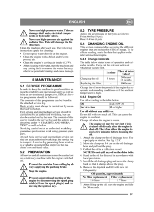 Page 5757
ENGLISHEN
Never use high-pressure water. This can 
damage shaft seals, electrical compo-
nents or hydraulic valves.
Never use high-pressure air against the 
radiator fins. This will damage the fin 
structure. 
Clean the machine after each use. The following 
instructions apply for cleaning:
 Do not spray water directly at the engine. 
 Clean the engine with a brush and/or com-
pressed air.
 Clean the engine’s cooling air intake (12:W).
 After cleaning with water, start the machine and 
any cutting...