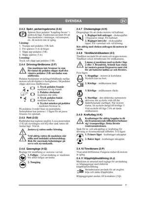 Page 77
SVENSKASV
2.4.3 Spärr, parkeringsbroms (3:A)
Spärren låser pedalen “koppling-broms” i 
nedtryckt läge. Funktionen används för att 
låsa maskinen i slutningar, vid transport, 
etc. då motorn inte är igång.
Låsning:
1. Trampa ned pedalen (3:B) helt. 
2. För spärren (3:A) åt höger.
3. Släpp upp pedalen (3:B).
4. Släpp spärren (3:A).
Lossning:
Tryck och släpp upp pedalen (3:B).
2.4.4 Drivning-färdbroms (3:F)
Om maskinen inte bromsar in som 
förväntat då pedalen släpps skall den 
vänstra pedalen (3:B)...