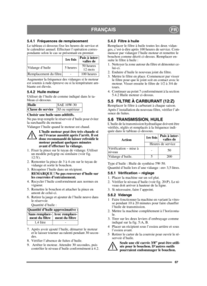 Page 6767
FRANÇAISFR
5.4.1 Fréquences de remplacement
Le tableau ci-dessous fixe les heures de service et 
le calendrier annuel. Effectuer l’opération corres-
pondante selon le cas se présentant en premier.
Augmenter la fréquence des vidanges si le moteur 
est soumis à rude épreuve ou si la température am-
biante est élevée.
5.4.2 Huile moteur
Utiliser de l’huile de comme indiqué dans le ta-
bleau ci-dessous.
Choisir une huile sans additifs.
Ne pas trop remplir le réservoir d’huile pour éviter 
la surchauffe du...