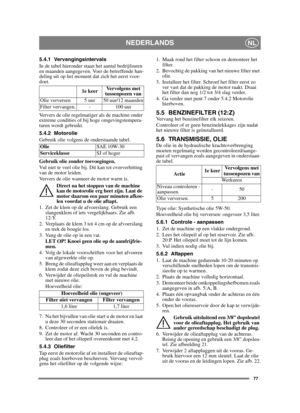 Page 7777
NEDERLANDSNL
5.4.1 Vervangingsintervals
In de tabel hieronder staan het aantal bedrijfsuren 
en maanden aangegeven. Voer de betreffende han-
deling uit op het moment dat zich het eerst voor-
doet.
Ververs de olie regelmatiger als de machine onder 
extreme condities of bij hoge omgevingstempera-
turen wordt gebruikt.
5.4.2 Motorolie
Gebruik olie volgens de onderstaande tabel.
Gebruik olie zonder toevoegingen.
Vul niet te veel olie bij. Dit kan tot oververhitting 
van de motor leiden. 
Ververs de olie...