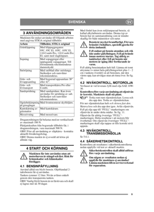 Page 99
SVENSKASV
3 ANVÄNDNINGSOMRÅDEN
Maskinen får endast användas till följande arbeten 
med angivna STIGA original tillbehör:
Draganordningen får belastas med en vertikal kraft 
av maximalt 100 N. 
Påskjutskraften från bogserade tillbehör får, i 
draganordningen, vara maximalt 500 N. 
OBS! Före all användning av släpkärra - kontakta 
aktuellt försäkringsbolag.
OBS! Denna maskin är ej avsedd att köras på 
allmän väg.
4 START OCH KÖRNING
Maskinen får inte användas utan att 
motorhuven är stängd och låst. Risk...