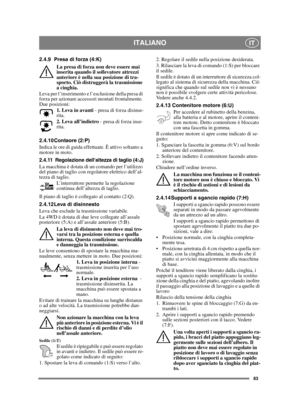 Page 8383
ITALIANOIT
2.4.9 Presa di forza (4:K)
La presa di forza non deve essere mai 
inserita quando il sollevatore attrezzi 
anteriore è nella sua posizione di tra-
sporto. Ciò distruggerà la trasmissione 
a cinghia.
Leva per l’inserimento e l’esclusione della presa di 
forza per azionare accessori montati frontalmente. 
Due posizioni:
1. Leva in avanti - presa di forza disinse-
rita.
2. Leva all’indietro - presa di forza inse-
rita. 
2.4.10 Contaore (2:P)
Indica le ore di guida effettuate. È attivo soltanto...