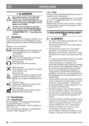 Page 2222
NEDERLANDSNL
1 ALGEMEEN
Dit symbool geeft een WAARSCHU-
WING weer. Als de instructies niet 
nauwkeurig worden opgevolgd, kan dit 
leiden tot ernstige persoonlijke verwon-
dingen en/of schade.
Voordat u deze machine in gebruik 
neemt, moet u de gebruiksaanwijzing 
en de meegeleverde VEILIGHEIDS-
VOORSCHRIFTEN zorgvuldig door-
nemen.
1.1 Symbolen
Op de machine ziet u de  volgende symbolen  om u 
eraan te herinneren dat  voorzichtigheid en oplet-
tendheid bij gebruik en tijdens onderhoud geboden 
is....