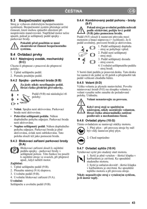 Page 4343
ČEŠTINACS
9.3 Bezpe
čnostní systém
Stroj je vybaven elektrickým bezpe čnostním 
systémem. Bezpe čnostní systém p řerušuje urč ité 
č innosti, které mohou zp ůsobit ohrožení při 
nesprávném manévrování. Nap říklad motor nelze 
spustit, pokud je sešlápnutý pedál spojky - 
parkovací brzdy.
Pokaždé p řed použitím se musí 
zkontrolovat  činnost bezpe čnostního 
systému.
9.4 Ovládací prvky
9.4.1 Nástrojový zvedák, mechanický 
(9:C)
Chcete-li p řepnout z pracovní do p řepravní 
polohy:
1. Úpln ě sešlápně te...