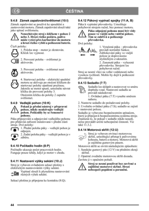 Page 4444
ČEŠTINA
CS
9.4.8 Zámek zapalování/sv
ětlomet (10:I)
Zámek zapalování se používá ke spoušt ění a 
zastavování motoru. Zámek  zapalování slouží také 
jako spína č svě tlometu. 
Nenechávejte stroj s klí čkem v poloze 2 
nebo 3. Hrozí riziko požáru, palivo 
m ůže vytéci p řes karburátor do motoru 
a hrozí riziko vybití  a poškození baterie.
Č ty ři polohy:
1. Poloha stop – motor je zkratován. 
Klíček lze vyjmout.
2. Provozní poloha – sv ětlomet je 
aktivován.
3. Provozní poloha – sv ětlomet není...