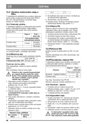 Page 4848
ČEŠTINA
CS
12.4 Vým
ěna motorového oleje a 
filtru
V následujících tabulkách  jsou uvedeny údaje pro 
r ůzné motory montované do stroj ů řady STIGA 
Pro. Pro vě tší přehlednost zvýrazn ěte údaje 
týkající se vašeho modelu.
12.4.1 Intervaly vým ěny
V následující tabulce je uveden po čet provozních 
hodin a kalendá řních m ěsíc ů. Odpovídající 
vým ěnu prove ďte podle toho, která možnost 
nastane d říve.
Pokud stroj pracuje v nároč ných podmínkách nebo 
za vysokých teplot, vyměňujte olej  čast ěji....