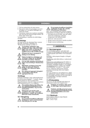 Page 1414
SVENSKASE
7.  Vrid om startnyckeln och starta motorn.
8.  När motorn startat, för gasreglaget successivt 
till fullgas (ca 2 cm bakom chokeläget) om 
choke har använts. 
9. Vid kallstart, belasta inte maskinen omedelbart 
efter start utan låt motorn gå några minuter. Då 
hinner oljan värmas upp. 
Vid användning av maskinen bör alltid fullgas 
användas.
10.5 KörtipsVar noga med att rätt oljemängd finns i motorn. 
Speciellt vid körning i sluttningar. Se 
“Nivåkontroll, motorolja” på sidan 13. 
Var...
