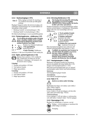 Page 1111
SVENSKASE
3.4.3 Hydraulreglage (1:R1)Detta reglage används för styrning av 
viss funktion beroende på tillkopplat 
redskap.
Reglaget fungerar endast då motorn är igång och 
redskapets hydraulslangar för avsedd funktion är 
inkopplade enligt nedan:
 Redskap framtill via hydrauluttagen (1:R).
 Redskap baktill via hydrauluttaget (3:Re).
De båda hydrauluttagen ovan är parallellkopplade.
3.4.4 Parkeringsbroms - nödbroms (1:P)
Tryck aldrig på pedalen under körning 
utom i absoluta nödfall. Detta medför...