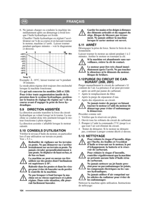 Page 104104
FRANÇAISFR
6. Ne jamais charger ou conduire la machine im-médiatement après un démarrage à froid lors-
que l’huile hydraulique est froide.
Chauffer l’huile hydraulique en réglant l’accé-
lérateur sur ¼ de sa course et en laissant tourner 
le moteur, machine à l’arrêt.  Laisser tourner 
pendant quelques minutes – voir le diagramme 
ci-dessous.
Exemple: À -10°C, laisser tourner sur ¼ pendant  18 minutes.
Le mode plein régime doit toujours être enclenché 
lorsque la machine fonctionne.
Ce qui suit...