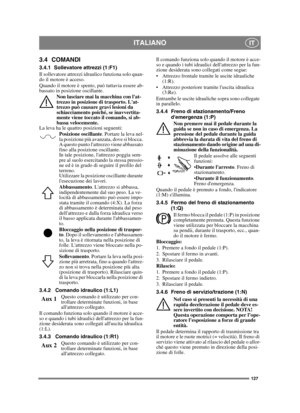 Page 127127
ITALIANOIT
3.4 COMANDI
3.4.1 Sollevatore attrezzi (1:F1)
Il sollevatore attrezzi idraulico funziona solo quan-
do il motore è acceso.
Quando il motore è spento, può tuttavia essere ab-
bassato in posizione oscillante. Non lasciare mai la macchina con lat-
trezzo in posizione di trasporto. Lat-
trezzo può causare gravi lesioni da 
schiacciamento poiché, se inavvertita-
mente viene toccato il comando, si ab-
bassa velocemente.
La leva ha le quattro posizioni seguenti:
Posizione oscillante . Portare la...