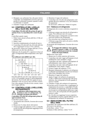 Page 133133
ITALIANOIT
2. Riempire con carburante fino alla parte inferio-re del tubo. Un riempimento eccessivo provoca 
perdite di carburante in quanto, quando è caldo, 
il carburante si espande.
3. Chiudere il tappo del carburante.
5.3 CONTROLLO DEL LIVELLO  DELL’OLIO DEL MOTORE
Controllare il livello dellolio prima di ogni oc-
casione duso. La macchina deve essere in pia-
no.
Controllare quanto segue:
1. Pulire larea attorno allasta dellolio (15:K) ed 
estrarre lasta.
2. Pulire l’asta. 
3. Inserirla...