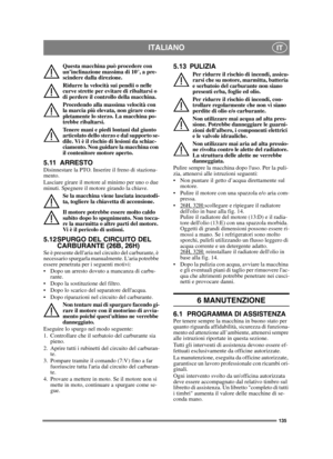 Page 135135
ITALIANOIT
Questa macchina può procedere con 
un’inclinazione massima di 10°, a pre-
scindere dalla direzione.
Ridurre la velocità sui pendii o nelle 
curve strette per evitare di ribaltarsi o 
di perdere il controllo della macchina.
Procedendo alla massima velocità con 
la marcia più elevata, non girare com-
pletamente lo sterzo. La macchina po-
trebbe ribaltarsi.
Tenere mani e piedi lontani dal giunto 
articolato dello sterzo e dal supporto se-
dile. Vi è il rischio di lesioni da schiac-
ciamento....