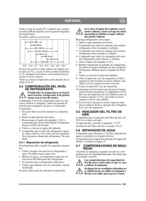 Page 149149
ESPAÑOLES
Utilice aceite de grado CF o superior que cumpla 
la norma API de acuerdo con el siguiente diagrama 
de temperaturas. 
No utilice aditivos en el aceite.
El nivel de aceite no debe superar en ningún caso 
la marca (15:L), ya que el motor podría recalentar-
se. Si sobrepasa esta marca, vacíe aceite hasta al-
canzar el nivel correcto.
Vuelva a colocar el tapón del aceite después de co-
rregir el nivel.
5.4 COMPROBACIÓN DEL NIVEL DE REFRIGERANTE
El indicador de temperatura no funcio-
nará si no...