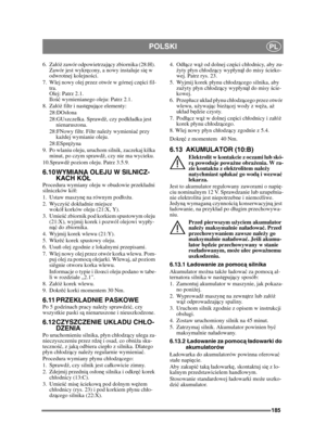 Page 185185
POLSKIPL
6. Zaóż zawór odpowietrzaj ący zbiornika (28:H). 
Zawór jest wykr ęcony, a nowy instaluje si ę w 
odwrotnej kolejnoś ci.
7. Wlej nowy olej przez otwór w górnej cz ęści fil-
tra. 
Olej: Patrz 2.1.
Ilo ść wymienianego oleju: Patrz 2.1.
8. Zaó ż filtr i nast ępuj ące elementy:
28:DOsona
28:GUszczelka. Sprawd ź, czy podkadka jest 
nienaruszona.
28:FNowy filtr. Filtr nale ży wymienia ć przy 
ka żdej wymianie oleju.
28:ESpr ężyna
9. Po wlaniu oleju, uruchom silnik, zaczekaj kilka  minut, po czym...